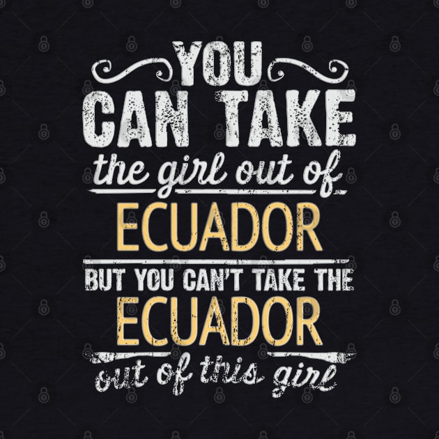 You Can Take The Girl Out Of Ecuador But You Cant Take The Ecuador Out Of The Girl Design - Gift for Ecuadorian With Ecuador Roots by Country Flags